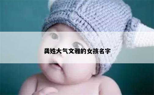龚姓大气文雅的女孩名字