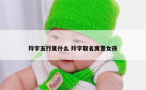 玲字五行属什么 玲字取名寓意女孩