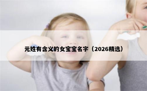 元姓有含义的女宝宝名字（2026精选）