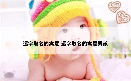 远字取名的寓意 远字取名的寓意男孩