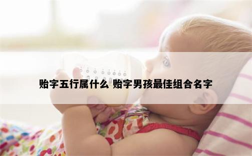 贻字五行属什么 贻字男孩最佳组合名字