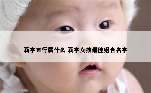 莉字五行属什么 莉字女孩最佳组合名字