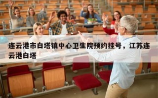 连云港市白塔镇中心卫生院预约挂号，江苏连云港白塔
