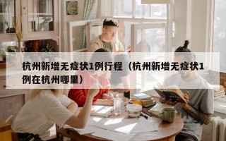 杭州新增无症状1例行程（杭州新增无症状1例在杭州哪里）