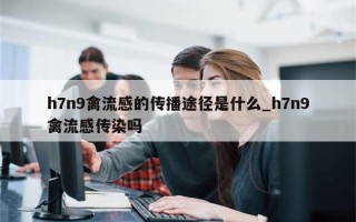 h7n9禽流感的传播途径是什么_h7n9禽流感传染吗