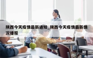 陕西今天疫情最新通知_陕西今天疫情最新情况播报