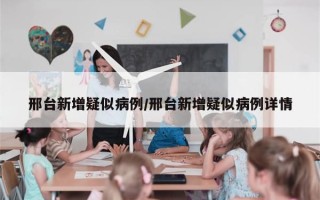 邢台新增疑似病例/邢台新增疑似病例详情