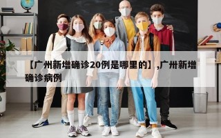【广州新增确诊20例是哪里的】,广卅新增确诊病例