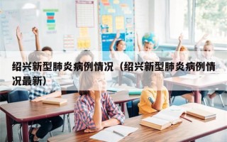 绍兴新型肺炎病例情况（绍兴新型肺炎病例情况最新）