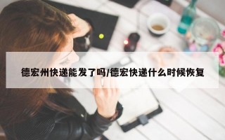 德宏州快递能发了吗/德宏快递什么时候恢复