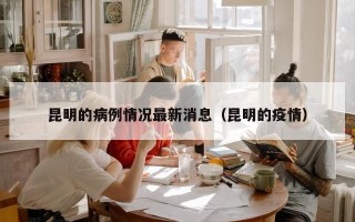 昆明的病例情况最新消息（昆明的疫情）