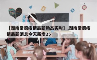【湖南常德疫情最新动态实时】,湖南常德疫情最新消息今天新增25