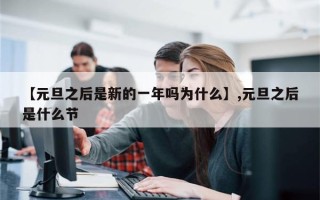 【元旦之后是新的一年吗为什么】,元旦之后是什么节
