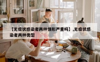 【无症状感染者两种情形严重吗】,无症状感染者两种类型