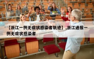 【浙江一例无症状感染者轨迹】,浙江通报一例无症状感染者