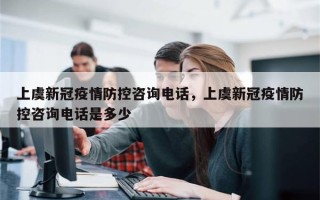 上虞新冠疫情防控咨询电话，上虞新冠疫情防控咨询电话是多少