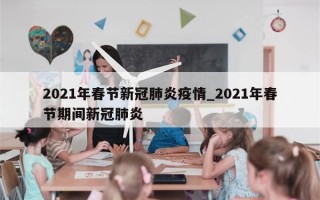 2021年春节新冠肺炎疫情_2021年春节期间新冠肺炎