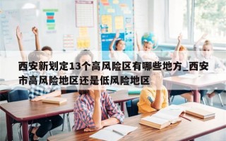 西安新划定13个高风险区有哪些地方_西安市高风险地区还是低风险地区