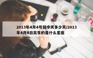 2013年4月4号到今天多少天/2013年4月4日出生的是什么星座