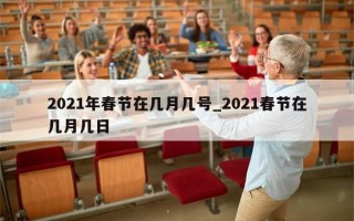 2021年春节在几月几号_2021春节在几月几日