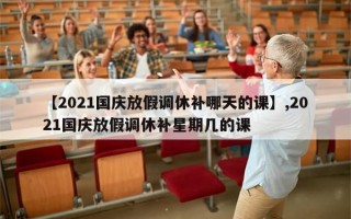 【2021国庆放假调休补哪天的课】,2021国庆放假调休补星期几的课