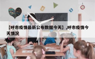 【呼市疫情最新公布数据今天】,呼市疫情今天情况
