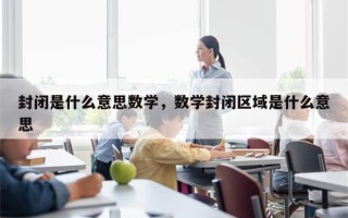 封闭是什么意思数学，数学封闭区域是什么意思