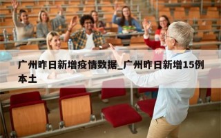 广州昨日新增疫情数据_广州昨日新增15例本土