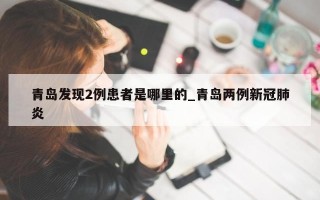 青岛发现2例患者是哪里的_青岛两例新冠肺炎