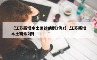 【江苏新增本土确诊病例1例z】,江苏新增本土确诊2例