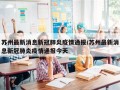 苏州最新消息新冠肺炎疫情通报/苏州最新消息新冠肺炎疫情通报今天