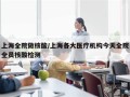 上海全院做核酸/上海各大医疗机构今天全院全员核酸检测