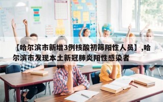 【哈尔滨市新增3例核酸初筛阳性人员】,哈尔滨市发现本土新冠肺炎阳性感染者