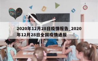 2020年12月28日疫情报告_2020年12月28日全国疫情通报