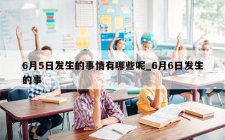 6月5日发生的事情有哪些呢_6月6日发生的事