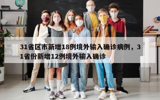 31省区市新增18例境外输入确诊病例，31省份新增12例境外输入确诊