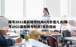 限号2021最新限号时间4月份是几点/限号2021最新限号时间7月份路段