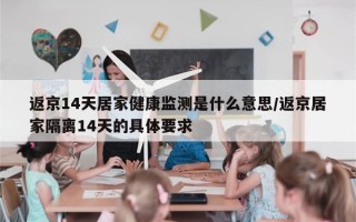 返京14天居家健康监测是什么意思/返京居家隔离14天的具体要求