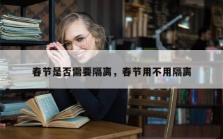 春节是否需要隔离，春节用不用隔离