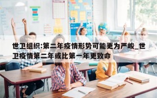 世卫组织:第二年疫情形势可能更为严峻_世卫疫情第二年或比第一年更致命