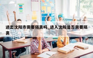 进出沈阳市需要隔离吗_进入沈阳是否需要隔离