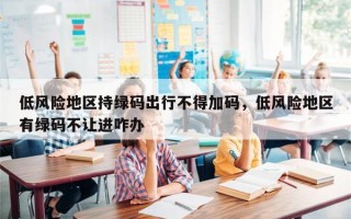 低风险地区持绿码出行不得加码，低风险地区有绿码不让进咋办