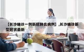 【长沙确诊一例新冠肺炎病例】,长沙确诊新型冠状最新