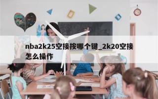 nba2k25空接按哪个键_2k20空接怎么操作