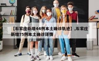【石家庄新增44例本土确诊轨迹】,石家庄新增75例本土确诊详情