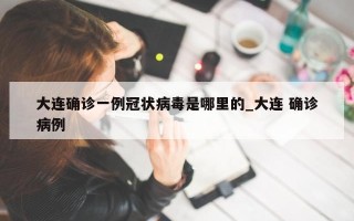 大连确诊一例冠状病毒是哪里的_大连 确诊病例