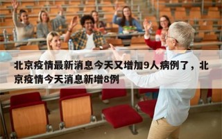 北京疫情最新消息今天又增加9人病例了，北京疫情今天消息新增8例