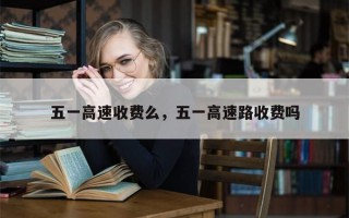 五一高速收费么，五一高速路收费吗