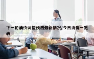 下一轮油价调整预测最新情况/今日油价一览表