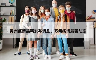 苏州疫情最新发布消息，苏州疫情最新动态